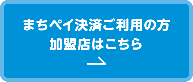 まちペイ決済ご利用の方 加盟店はこちら