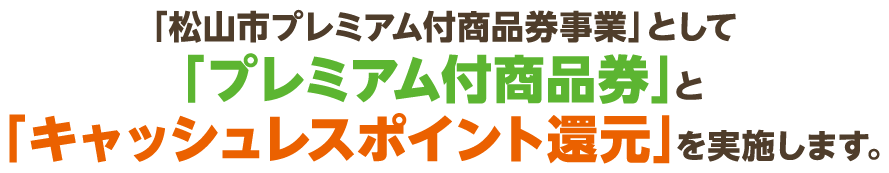 「松山市プレミアム付商品券事業(第2弾)」として「プレミアム付商品券」と「キャッシュレスポイント還元」を実施します。